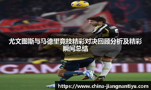 尤文图斯与马德里竞技精彩对决回顾分析及精彩瞬间总结